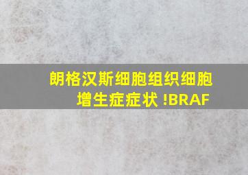 朗格汉斯细胞组织细胞增生症症状 !BRAF